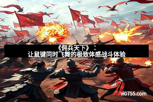 《佣兵天下》：让鼠键同时飞舞的极致体感战斗体验